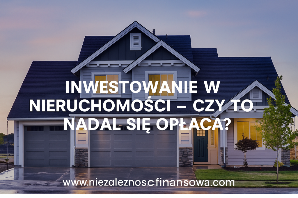 Inwestowanie w nieruchomości – czy to nadal się opłaca?